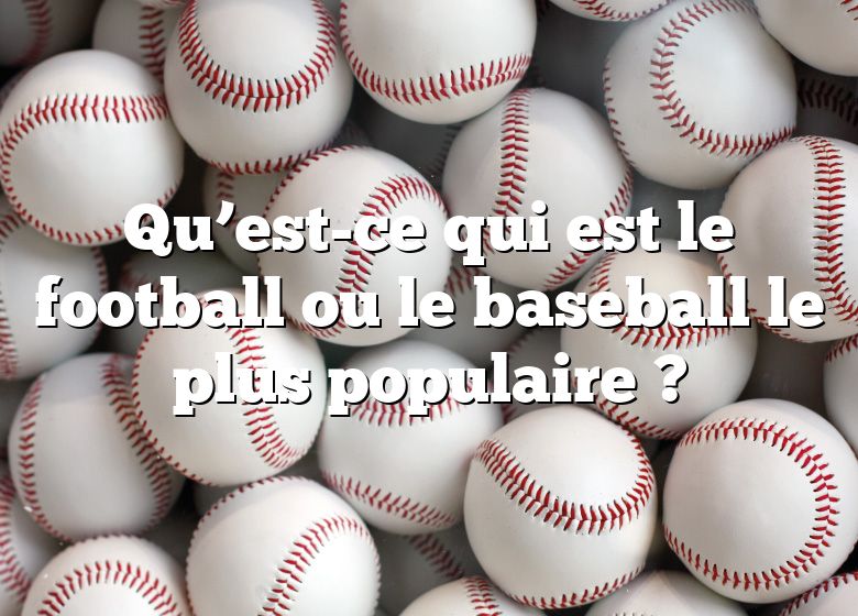 Qu’est-ce qui est le football ou le baseball le plus populaire ?